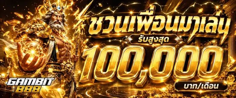 gambit 888 ชวนเพื่อนมาเล่น รับสูงสุด 100000